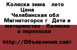 Коляска зима - лето › Цена ­ 3 000 - Челябинская обл., Магнитогорск г. Дети и материнство » Коляски и переноски   